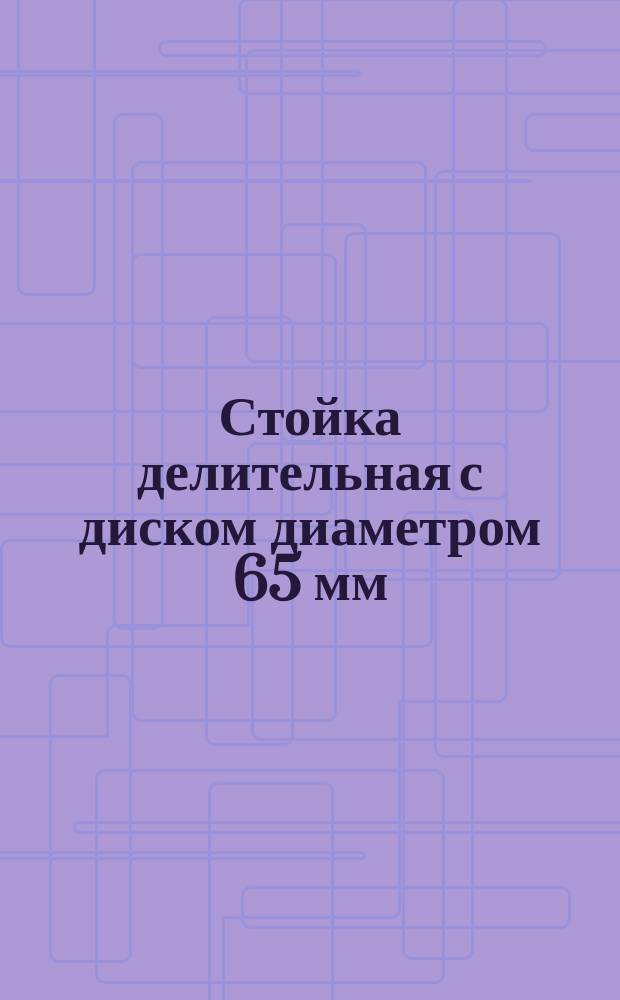 Стойка делительная с диском диаметром 65 мм