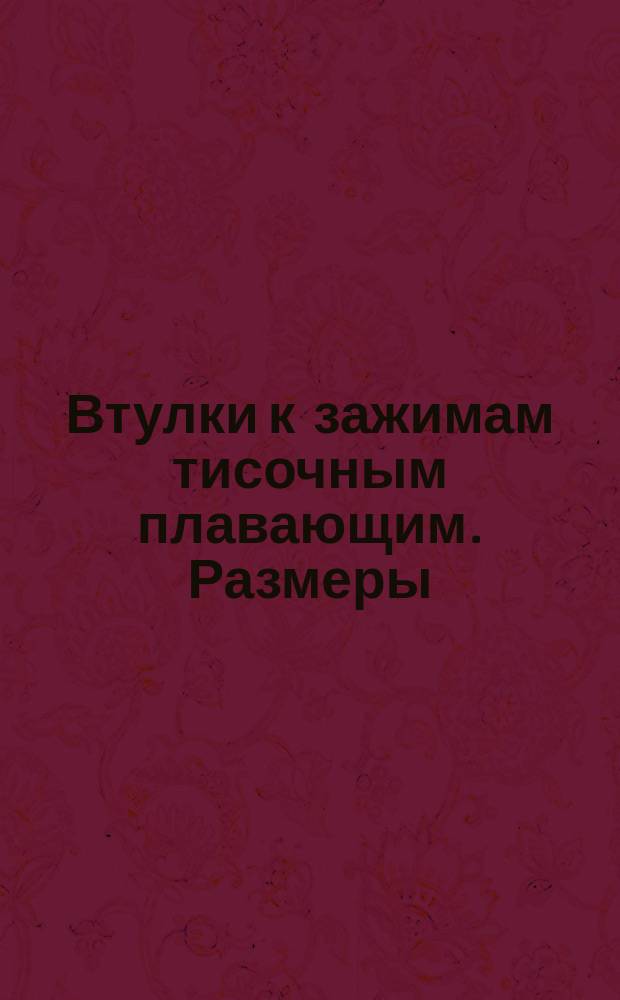 Втулки к зажимам тисочным плавающим. Размеры
