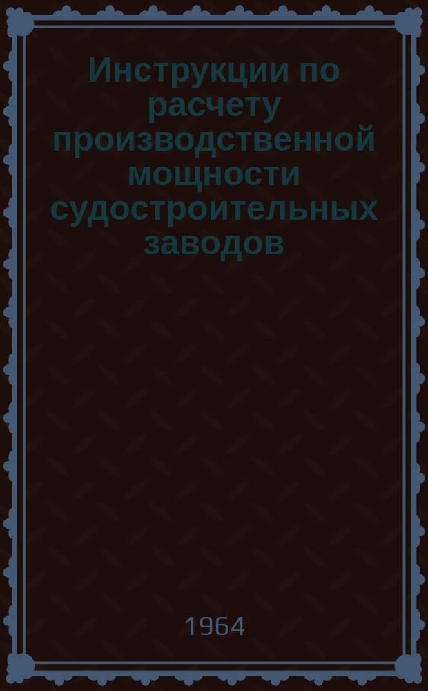Инструкции по расчету производственной мощности судостроительных заводов (в объеме цехов верфи)
