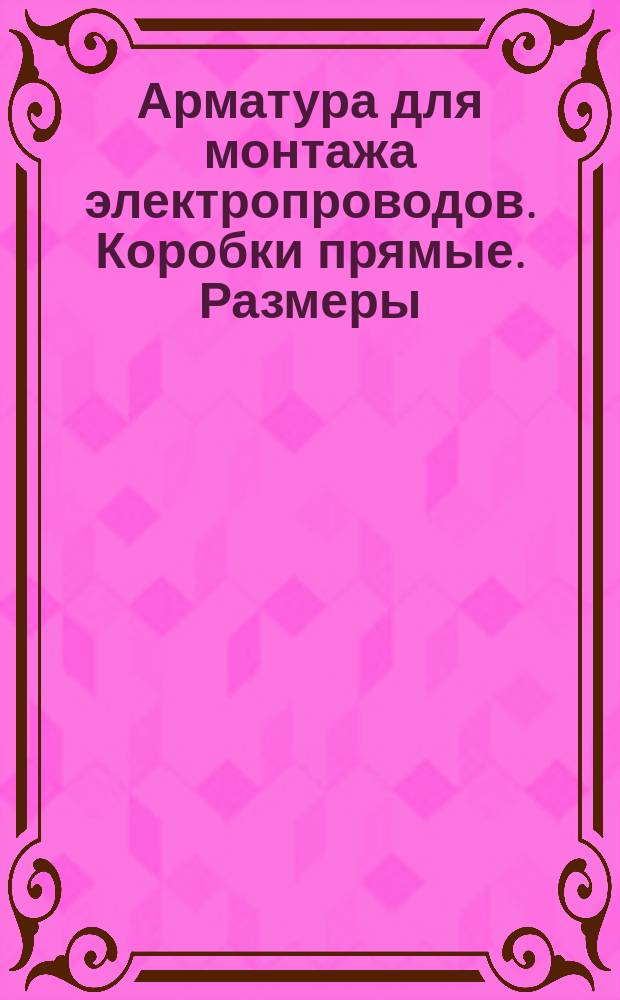 Арматура для монтажа электропроводов. Коробки прямые. Размеры
