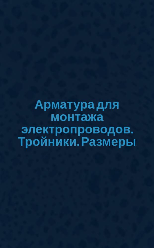 Арматура для монтажа электропроводов. Тройники. Размеры