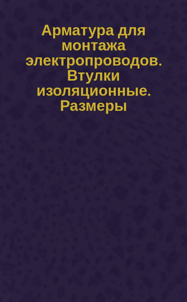 Арматура для монтажа электропроводов. Втулки изоляционные. Размеры