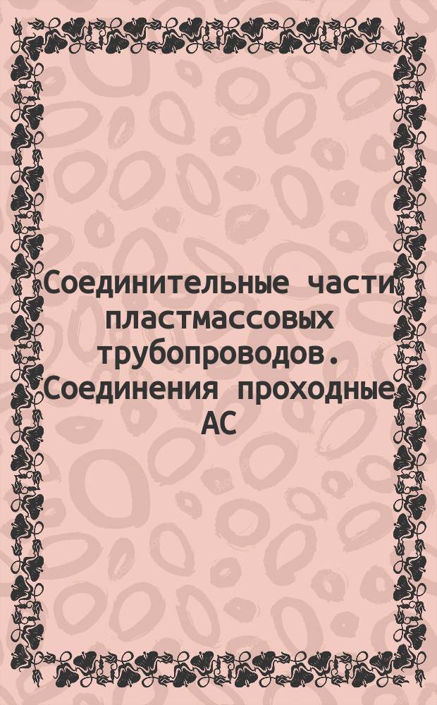 Соединительные части пластмассовых трубопроводов. Соединения проходные АС