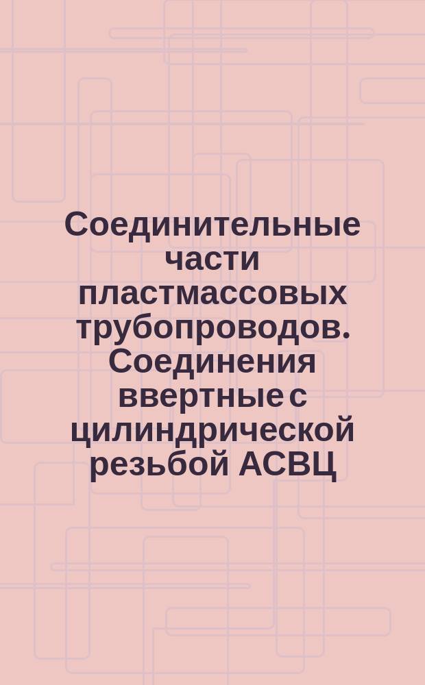 Соединительные части пластмассовых трубопроводов. Соединения ввертные с цилиндрической резьбой АСВЦ