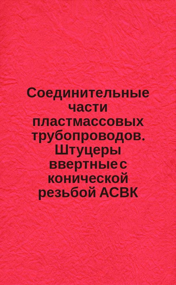 Соединительные части пластмассовых трубопроводов. Штуцеры ввертные с конической резьбой АСВК