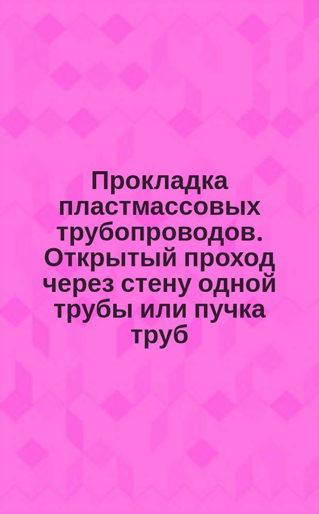 Прокладка пластмассовых трубопроводов. Открытый проход через стену одной трубы или пучка труб