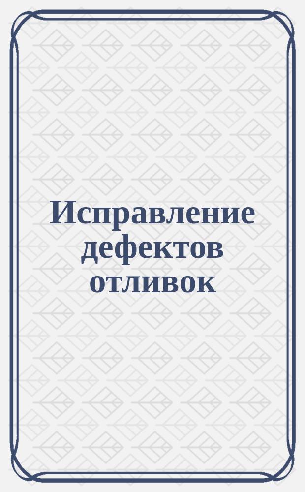 Исправление дефектов отливок (выбор способов)