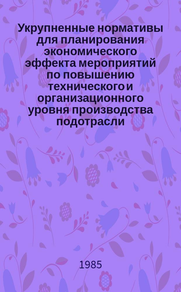 Укрупненные нормативы для планирования экономического эффекта мероприятий по повышению технического и организационного уровня производства подотрасли, отрасли на 1986 - 1990 гг