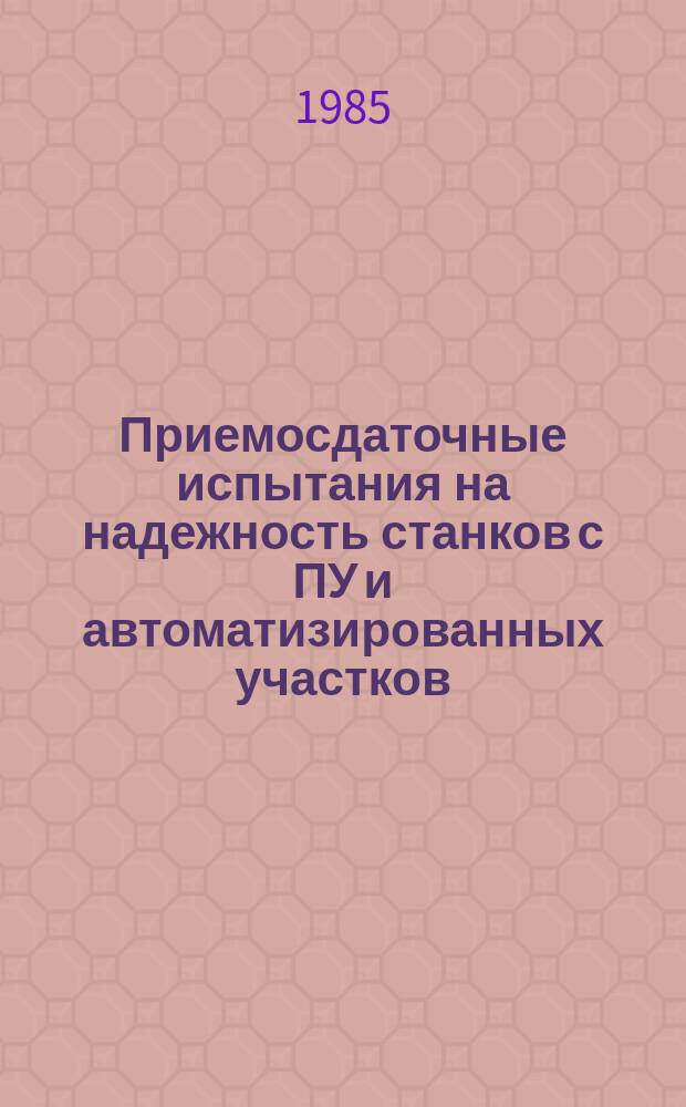 Приемосдаточные испытания на надежность станков с ПУ и автоматизированных участков, состоящих из станков с ПУ
