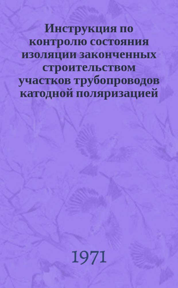 Инструкция по контролю состояния изоляции законченных строительством участков трубопроводов катодной поляризацией