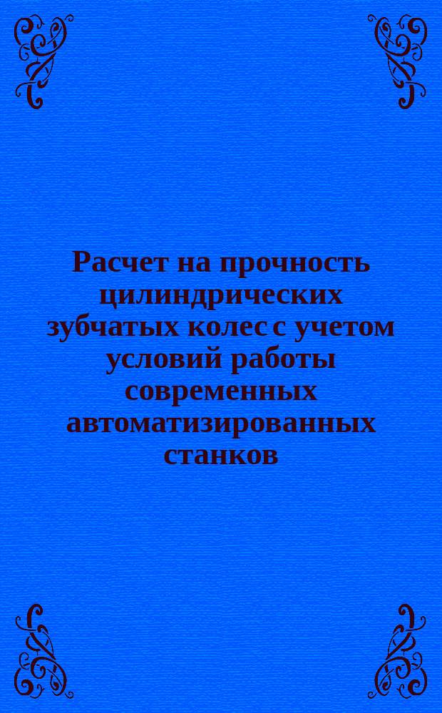 Расчет на прочность цилиндрических зубчатых колес с учетом условий работы современных автоматизированных станков