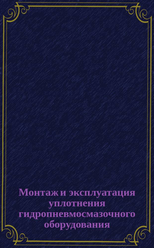 Монтаж и эксплуатация уплотнения гидропневмосмазочного оборудования