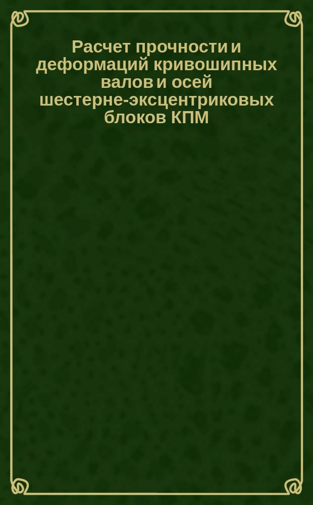 Расчет прочности и деформаций кривошипных валов и осей шестерне-эксцентриковых блоков КПМ