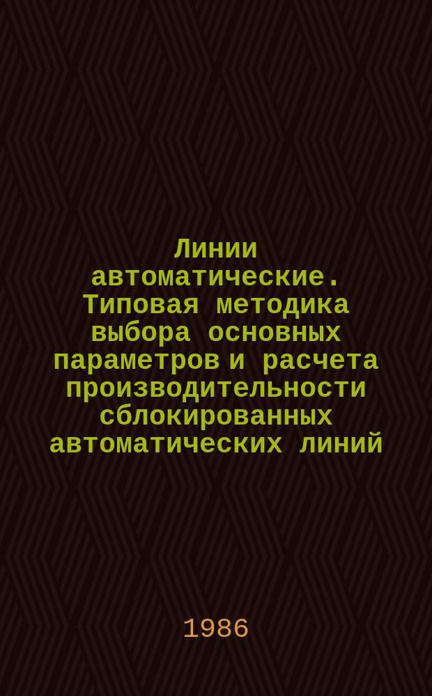 Линии автоматические. Типовая методика выбора основных параметров и расчета производительности сблокированных автоматических линий (с жесткой связью) на стадии проектирования с использованием ЭВМ