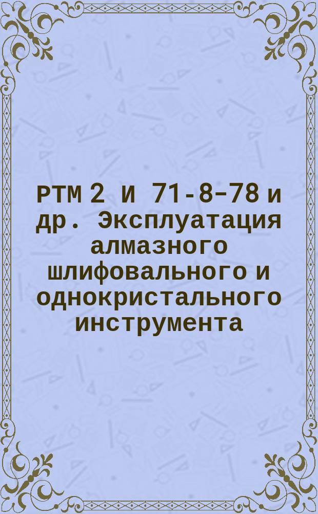 РТМ 2 И 71-8-78 и др. Эксплуатация алмазного шлифовального и однокристального инструмента