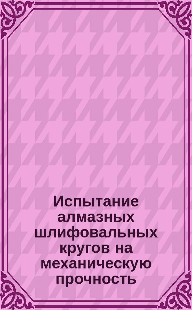 Испытание алмазных шлифовальных кругов на механическую прочность