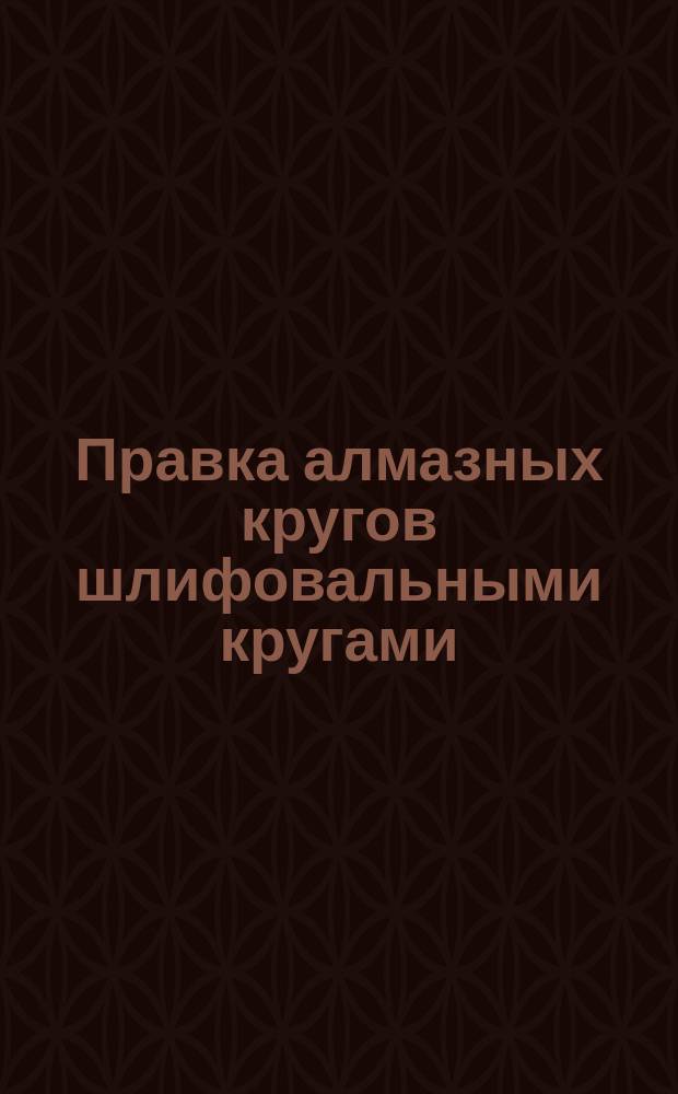 Правка алмазных кругов шлифовальными кругами
