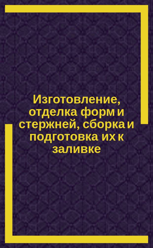 Изготовление, отделка форм и стержней, сборка и подготовка их к заливке