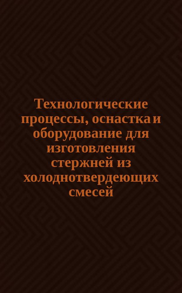 Технологические процессы, оснастка и оборудование для изготовления стержней из холоднотвердеющих смесей