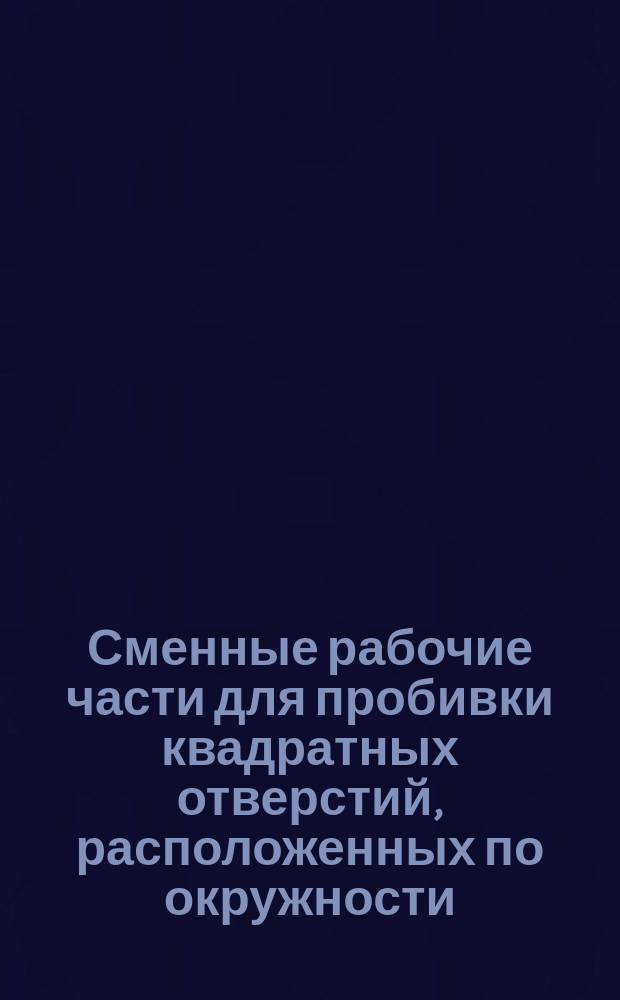 Сменные рабочие части для пробивки квадратных отверстий, расположенных по окружности