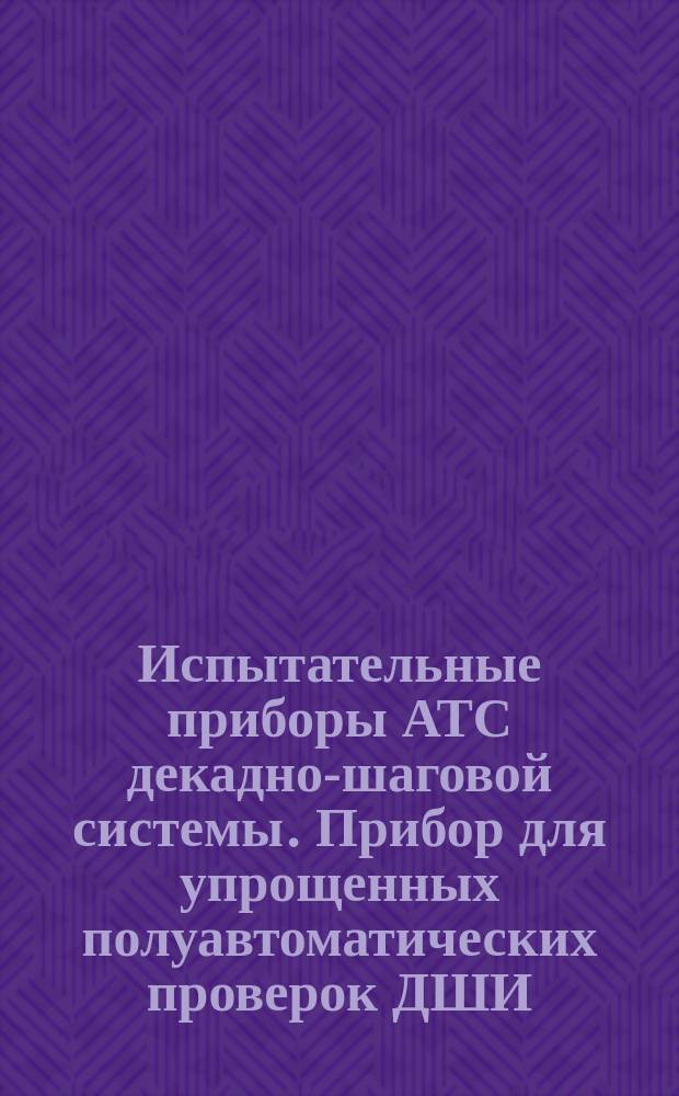 Испытательные приборы АТС декадно-шаговой системы. Прибор для упрощенных полуавтоматических проверок ДШИ