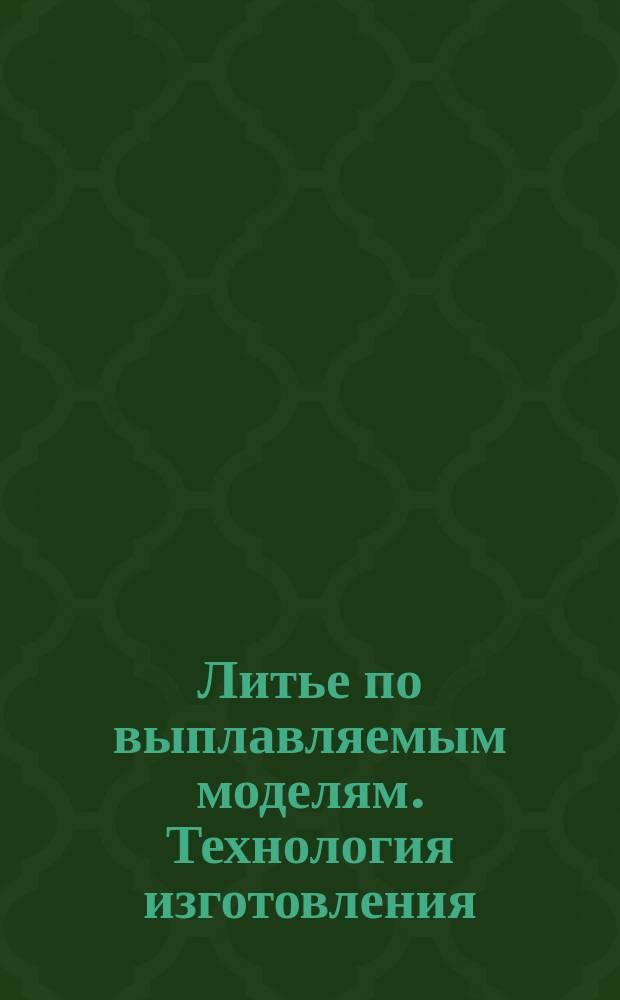 Литье по выплавляемым моделям. Технология изготовления