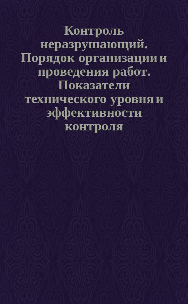 Контроль неразрушающий. Порядок организации и проведения работ. Показатели технического уровня и эффективности контроля