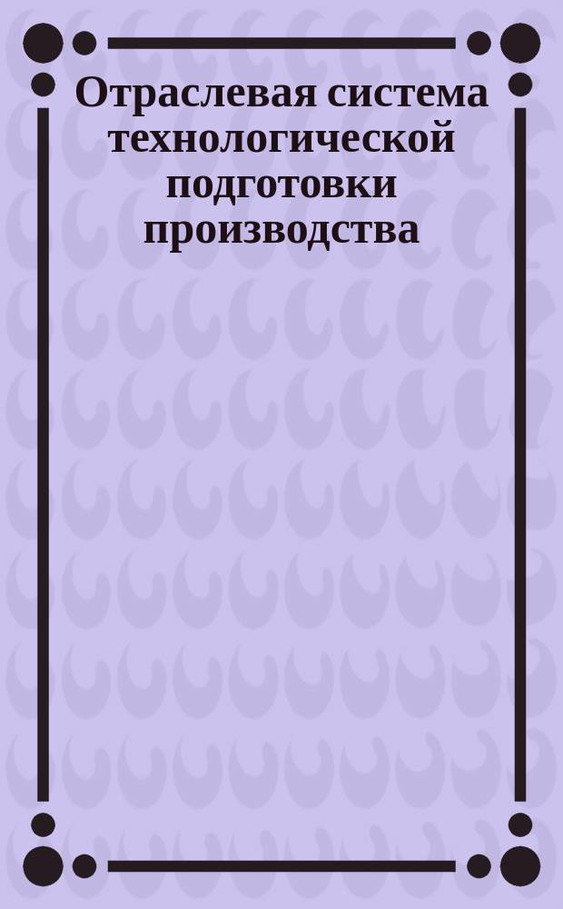 Отраслевая система технологической подготовки производства (ОСТПП). Метод разработки укрупненных нормативов экономически эффективного применения технологии, оборудования и оснастки