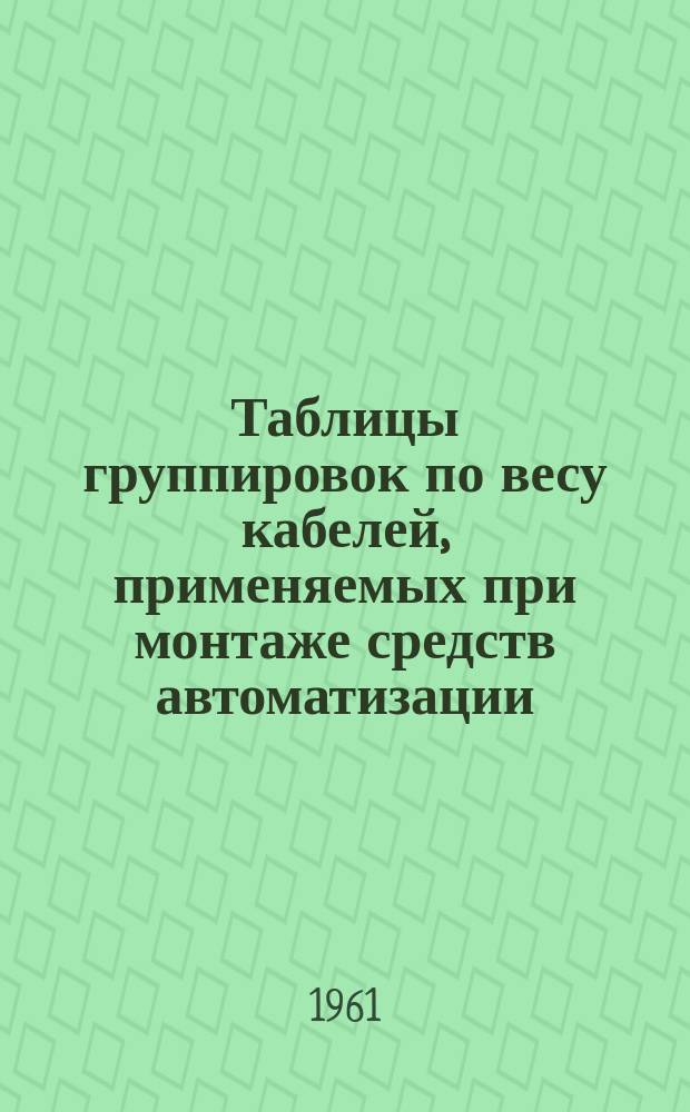 Таблицы группировок по весу кабелей, применяемых при монтаже средств автоматизации, связи и сигнализации