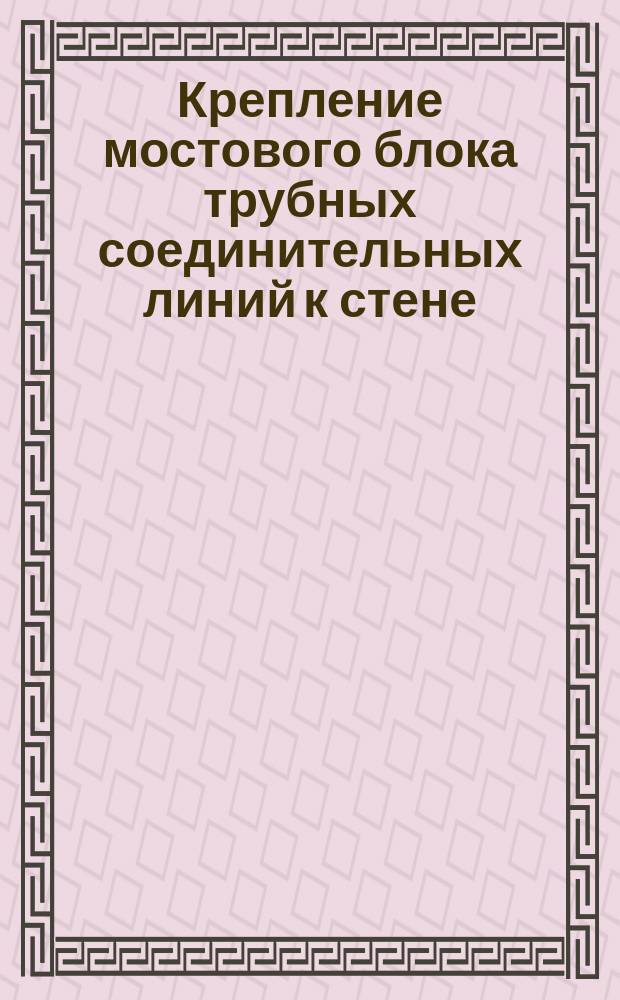 Крепление мостового блока трубных соединительных линий к стене