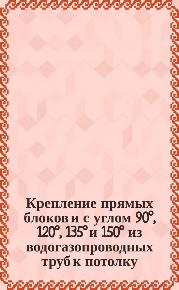 Крепление прямых блоков и с углом 90°, 120°, 135° и 150° из водогазопроводных труб к потолку (горизонтально расположенная трасса проходит поперек балок)