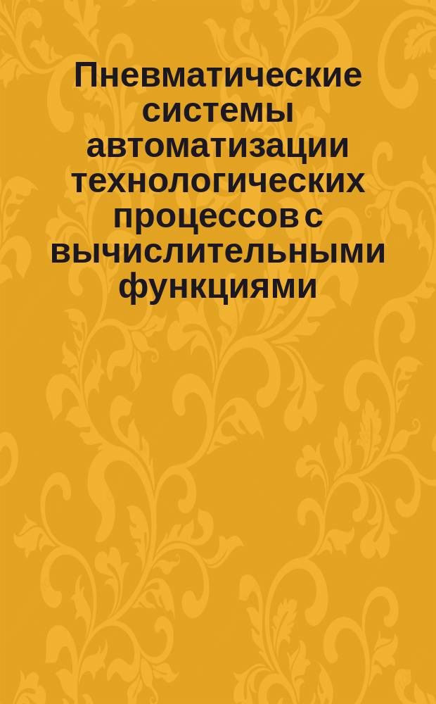 Пневматические системы автоматизации технологических процессов с вычислительными функциями. Ч. 1. Маштабирующие устройства. Ч. 2. Суммирующие устройства. Методика проектирования