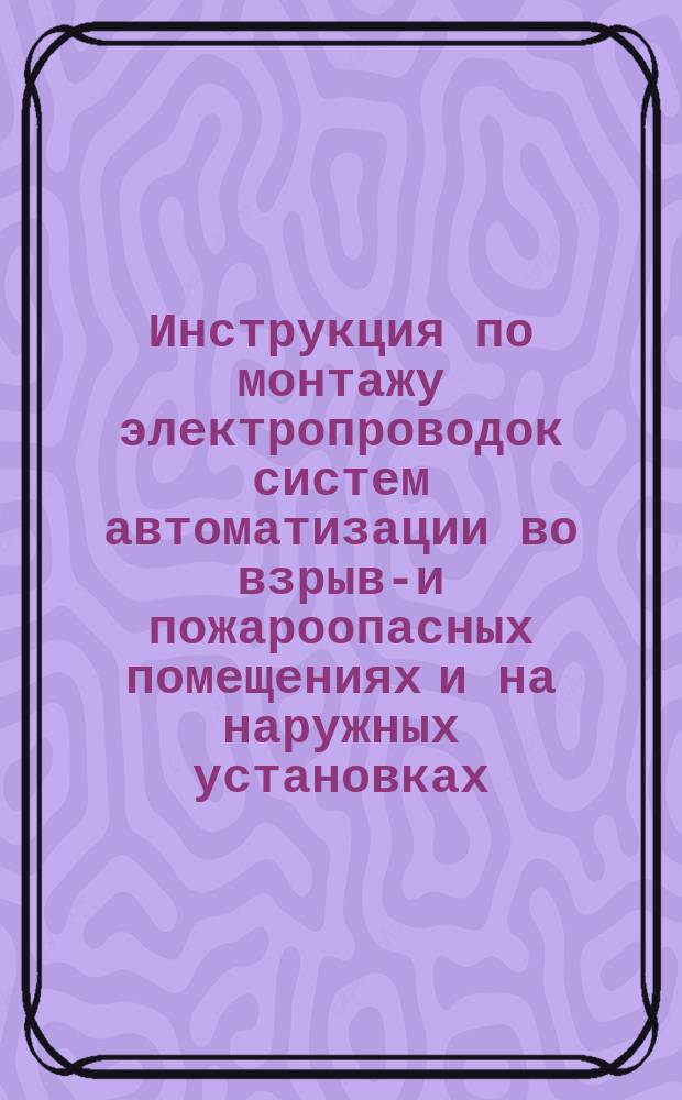 Инструкция по монтажу электропроводок систем автоматизации во взрыво- и пожароопасных помещениях и на наружных установках