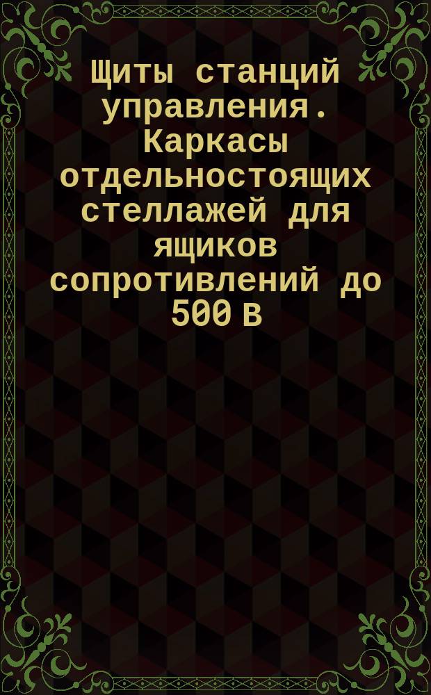 Щиты станций управления. Каркасы отдельностоящих стеллажей для ящиков сопротивлений до 500 В. Конструкция и размеры