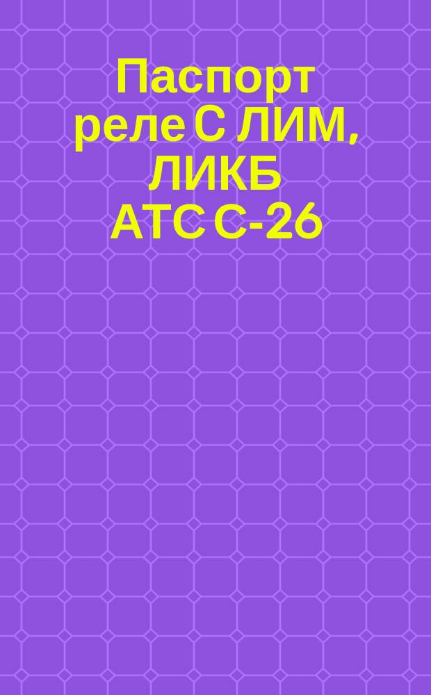 Паспорт реле C ЛИМ, ЛИКБ АТС С-26