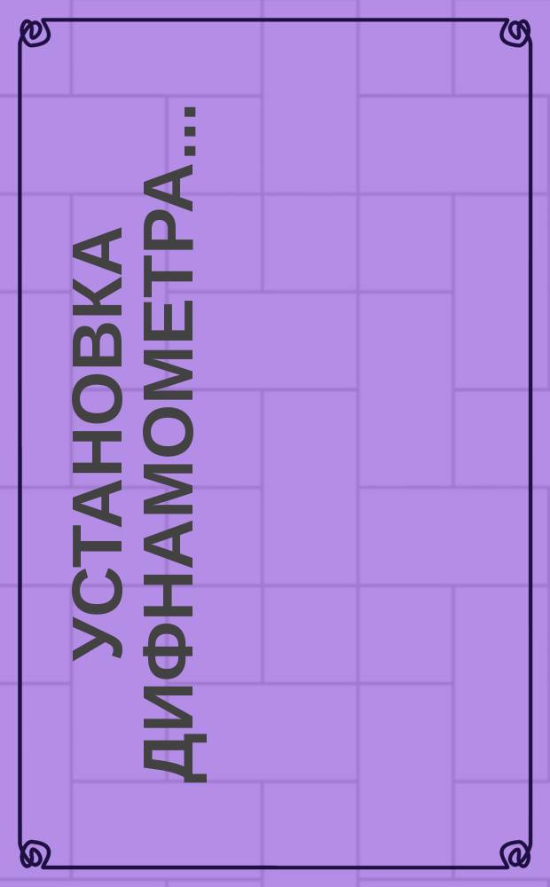 Установка дифнамометра ...