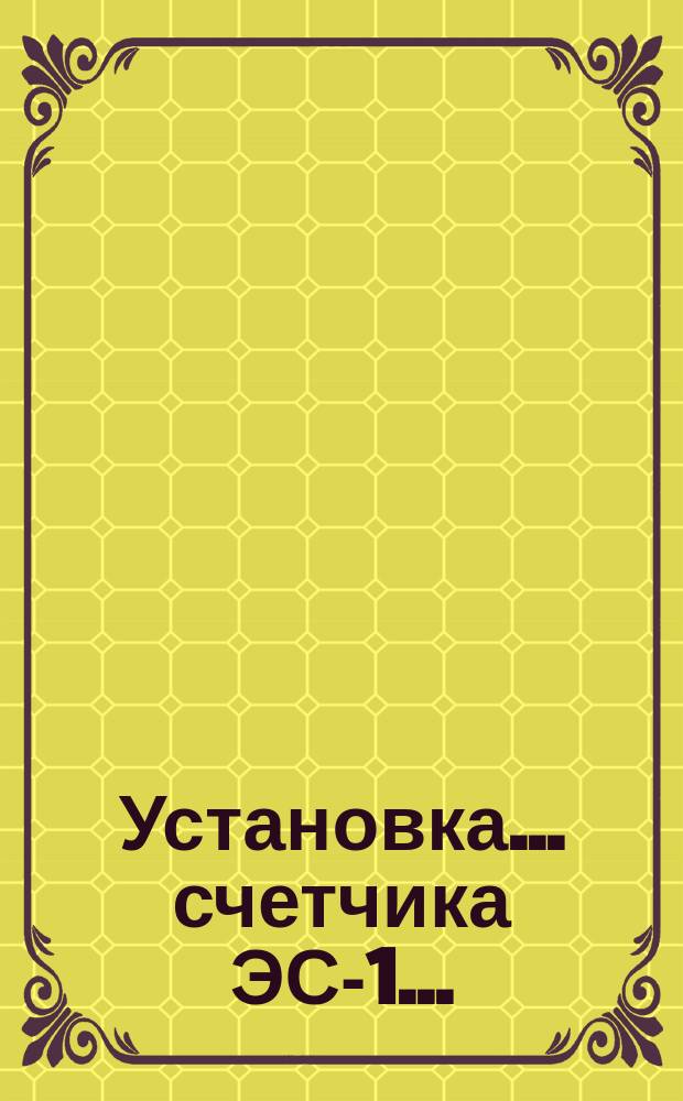 Установка ... счетчика ЭС-1 ...