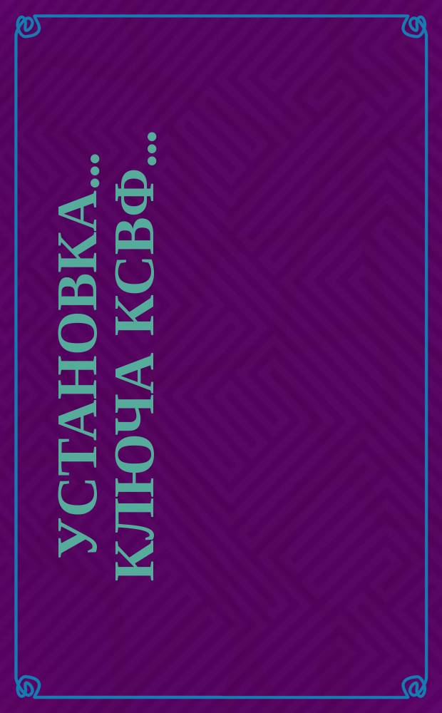 Установка ... ключа КСВФ ...