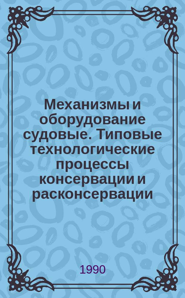 Механизмы и оборудование судовые. Типовые технологические процессы консервации и расконсервации. (До монтажа)