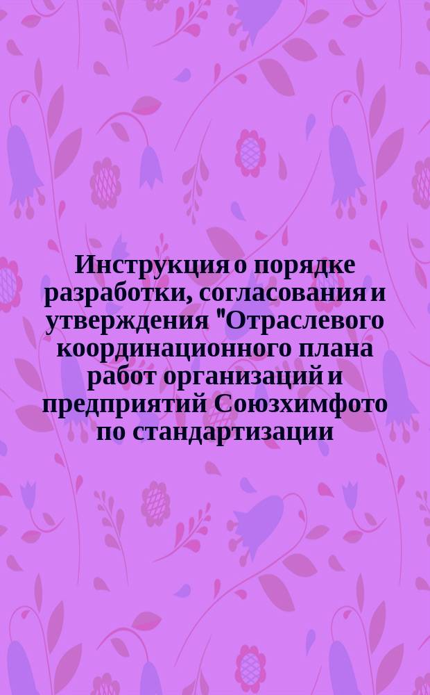 Инструкция о порядке разработки, согласования и утверждения "Отраслевого координационного плана работ организаций и предприятий Союзхимфото по стандартизации, метрологии и качеству"