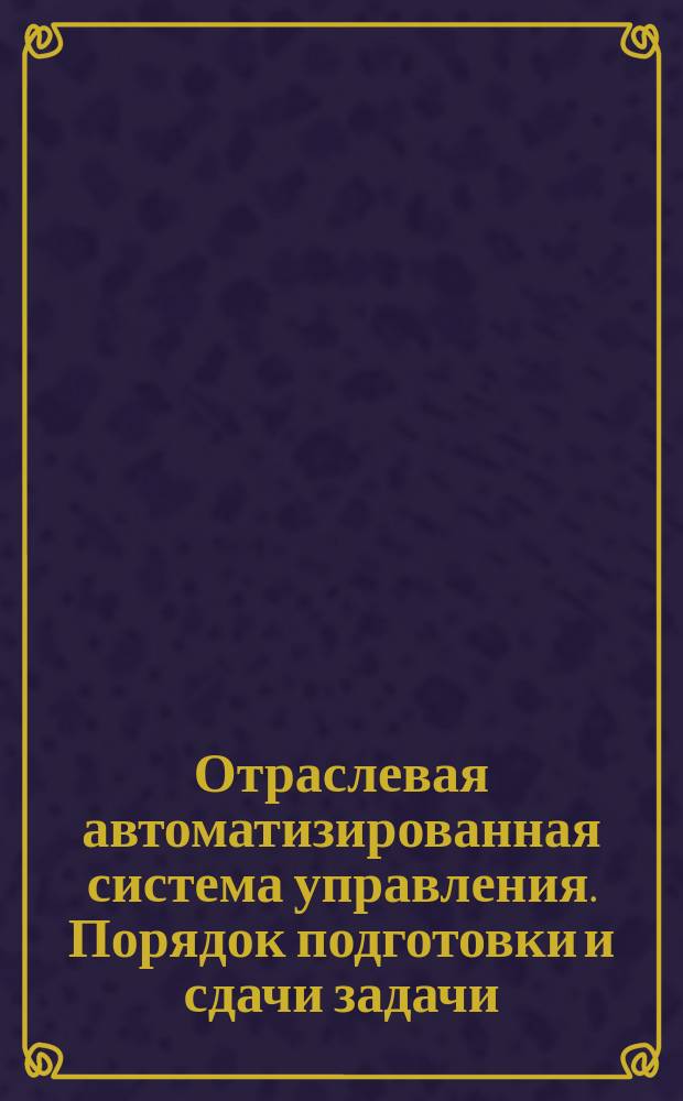 Отраслевая автоматизированная система управления. Порядок подготовки и сдачи задачи (комплекса задач) ОАСУ-ХИМ в опытную и промышленную эксплуатацию