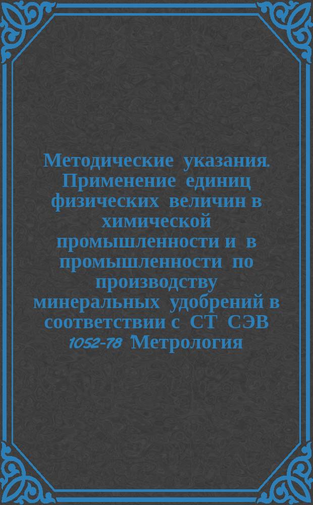 Методические указания. Применение единиц физических величин в химической промышленности и в промышленности по производству минеральных удобрений в соответствии с СТ СЭВ 1052-78 "Метрология. Единицы физических величин"