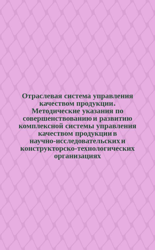 Отраслевая система управления качеством продукции. Методические указания по совершенствованию и развитию комплексной системы управления качеством продукции в научно-исследовательских и конструкторско-технологических организациях