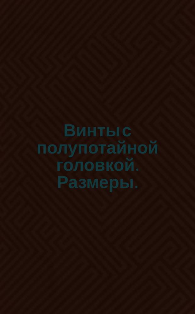 Винты с полупотайной головкой. Размеры. (Ограничение ГОСТ 1475-58)