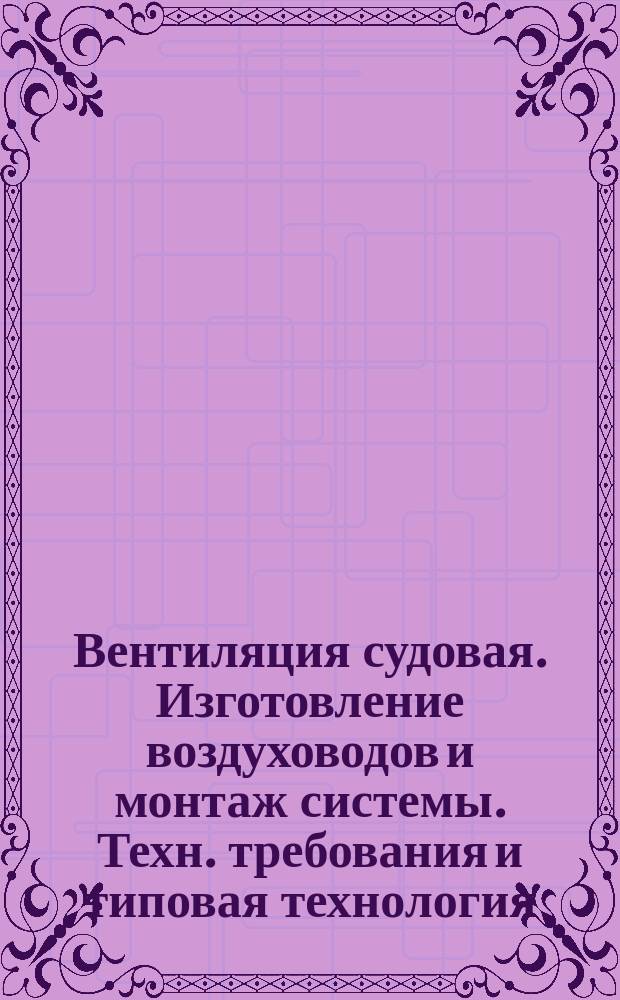 Вентиляция судовая. Изготовление воздуховодов и монтаж системы. Техн. требования и типовая технология