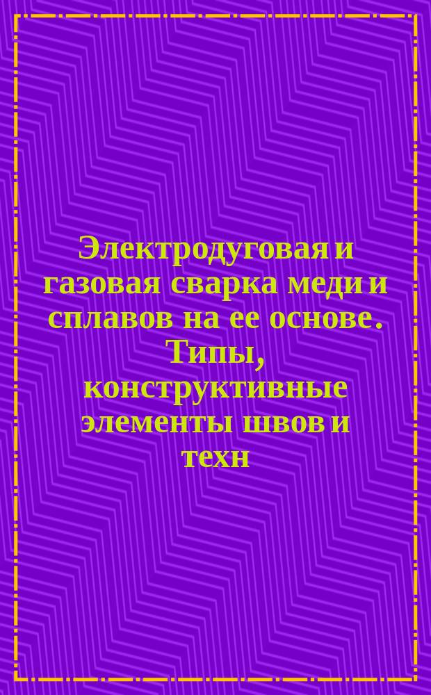 Электродуговая и газовая сварка меди и сплавов на ее основе. Типы, конструктивные элементы швов и техн. условия