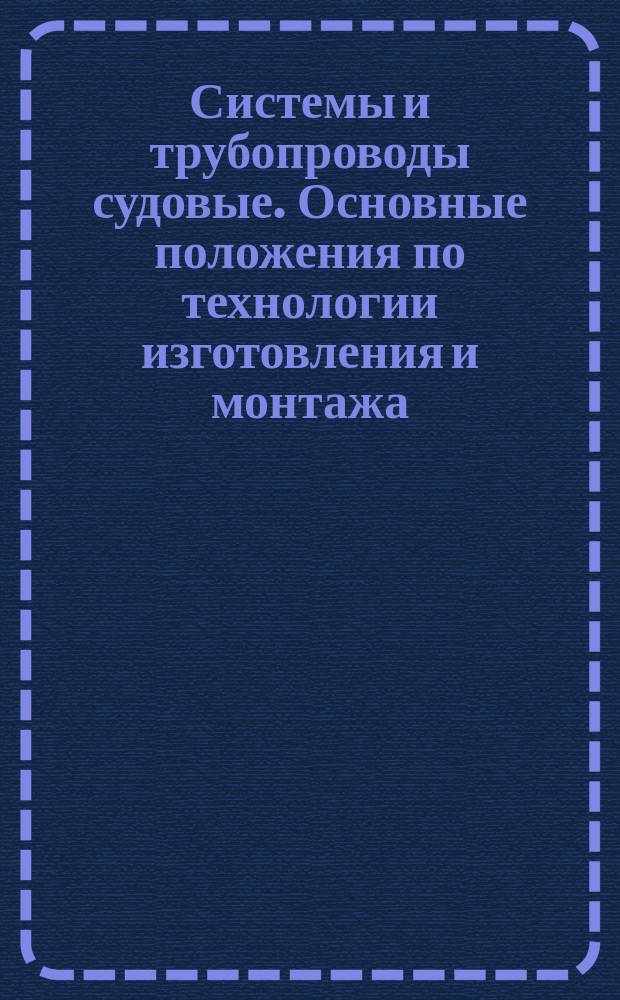 Системы и трубопроводы судовые. Основные положения по технологии изготовления и монтажа