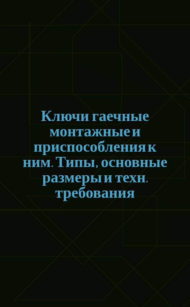 Ключи гаечные монтажные и приспособления к ним. Типы, основные размеры и техн. требования