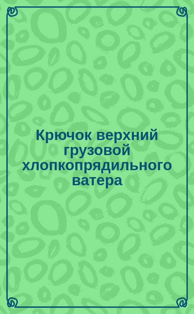 Крючок верхний грузовой хлопкопрядильного ватера