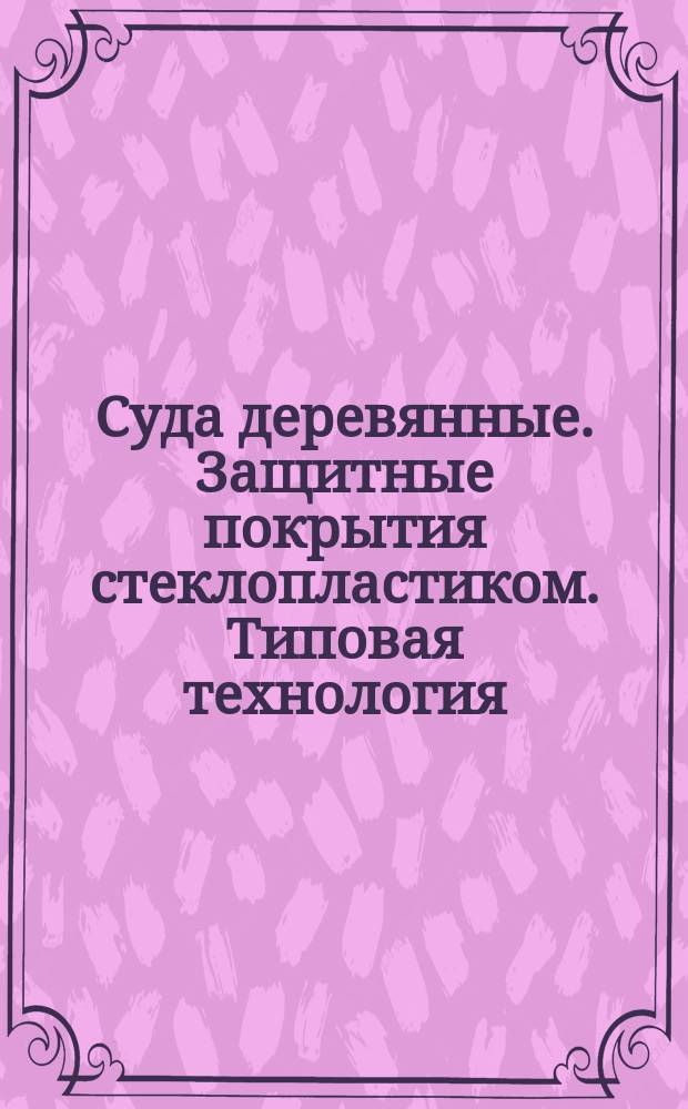 Суда деревянные. Защитные покрытия стеклопластиком. Типовая технология